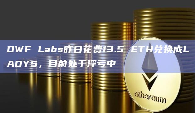 DWF Labs昨日花费13.5 ETH兑换成LADYS，目前处于浮亏中