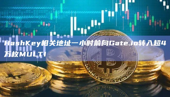 HashKey相关地址一小时前向Gate.io转入超4万枚MULTI