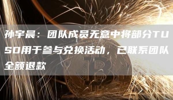 孙宇晨:团队成员无意中将部分TUSD用于参与兑换活动,已联系团队全额退款 孙宇晨:团队成员无意中将部分TUSD用于参与兑换活动,已联系团队全额退款