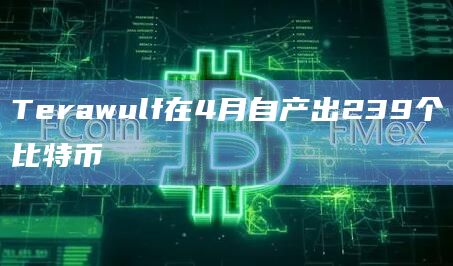 Terawulf在4月自产出239个比特币