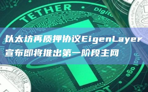 以太坊再质押协议EigenLayer宣布即将推出第一阶段主网 以太坊再质押协议EigenLayer宣布即将推出第一阶段主网