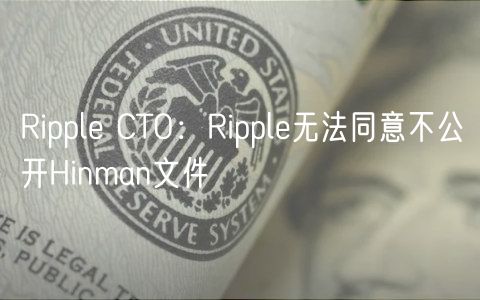 Ripple CTO：Ripple无法同意不公开Hinman文件