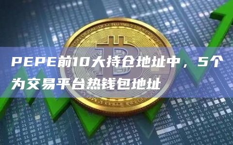 PEPE前10大持仓地址中，5个为交易平台热钱包地址