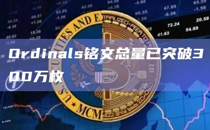 Ordinals铭文总量已突破300万枚