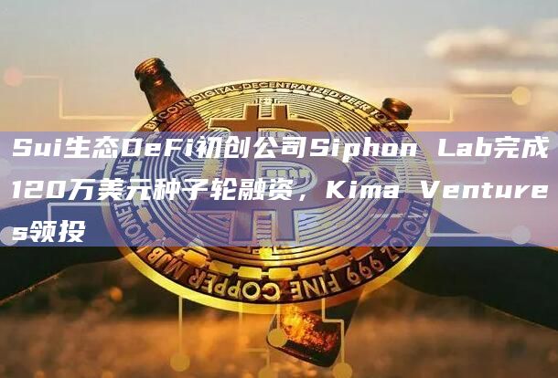 Sui生态DeFi初创公司Siphon Lab完成120万美元种子轮融资，Kima Ventures领投