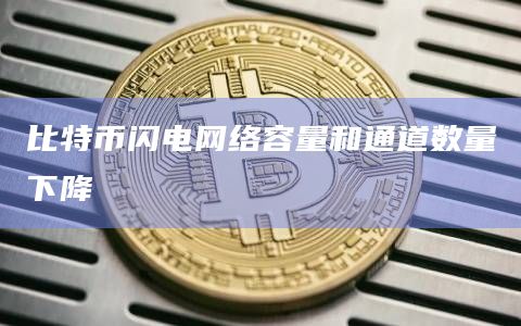 比特币闪电网络容量和通道数量下降