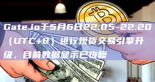 Gate.io于5月6日22:05-22:20（UTC+8）进行现货交易引擎升级，目前数据显示已恢复
