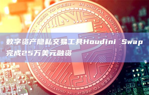 数字资产隐私交易工具Houdini Swap完成25万美元融资