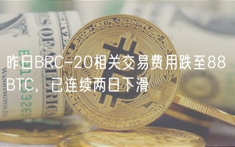 昨日BRC-20相关交易费用跌至88 BTC,已连续两日下滑 昨日BRC-20相关交易费用跌至88 BTC,已连续两日下滑