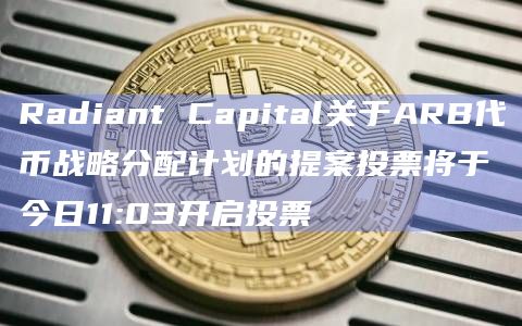 Radiant Capital关于ARB代币战略分配计划的提案投票将于今日11:03开启投票
