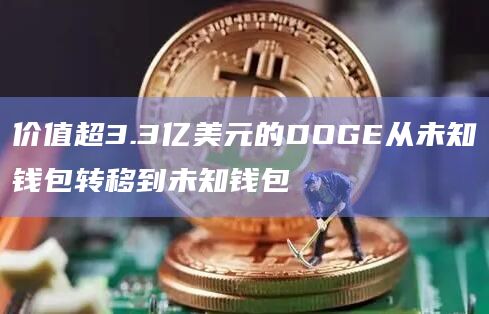 价值超3.3亿美元的DOGE从未知钱包转移到未知钱包