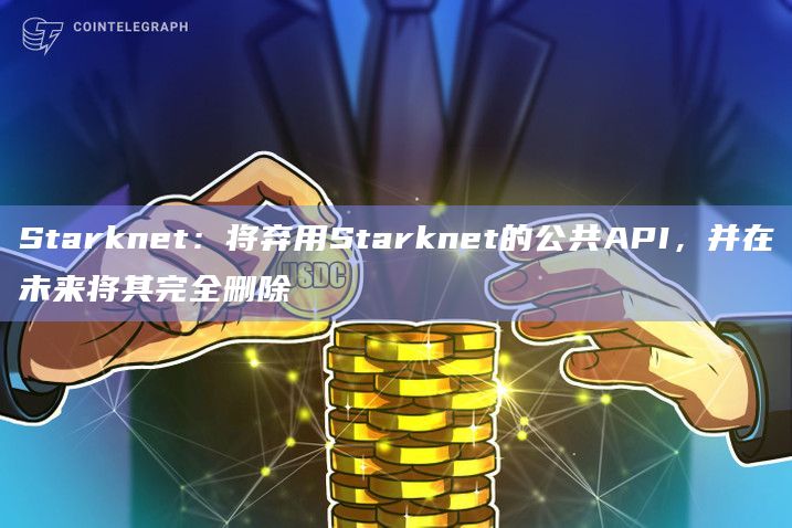 Starknet：将弃用Starknet的公共API，并在未来将其完全删除