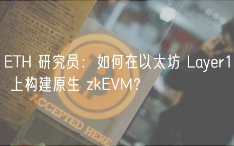ETH 研究员:如何在以太坊 Layer1 上构建原生 zkEVM?
