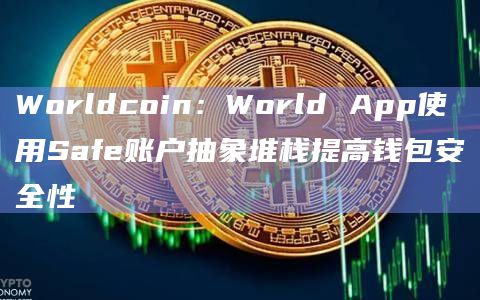 Worldcoin：World App使用Safe账户抽象堆栈提高钱包安全性