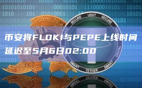 币安将FLOKI与PEPE上线时间延迟至5月6日02:00
