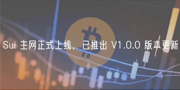 Sui 主网正式上线，已推出 V1.0.0 版本更新