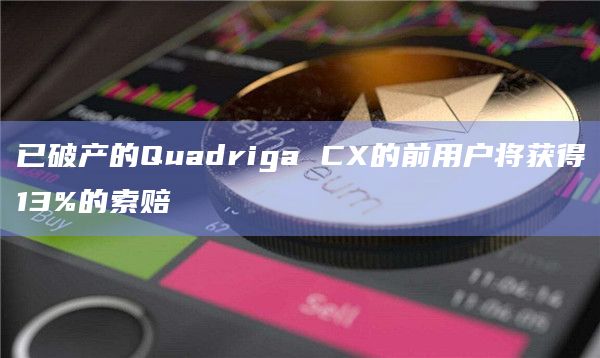 已破产的Quadriga CX的前用户将获得13%的索赔