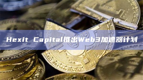 Hexit Capital推出Web3加速器计划