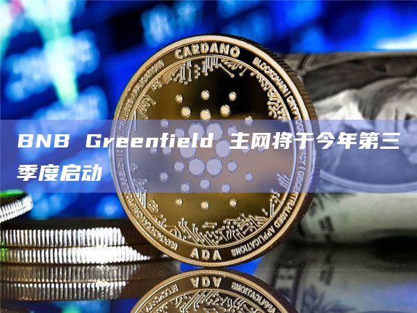 BNB Greenfield 主网将于今年第三季度启动