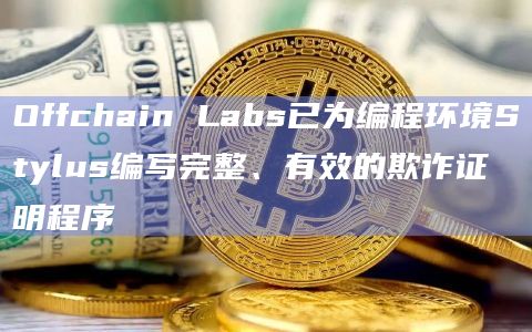 Offchain Labs已为编程环境Stylus编写完整、有效的欺诈证明程序