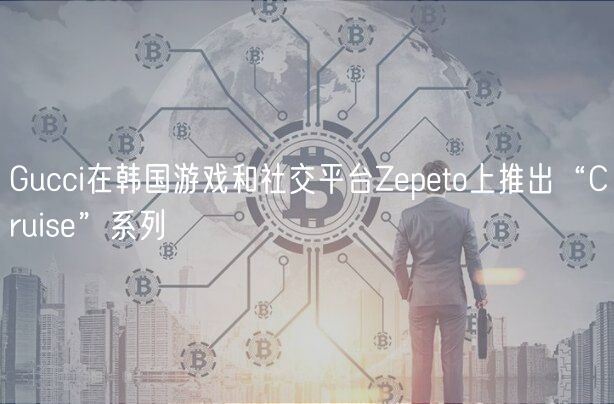 Gucci在韩国游戏和社交平台Zepeto上推出“Cruise”系列