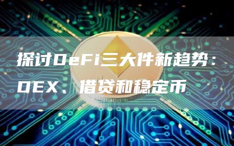 探讨DeFi三大件新趋势：DEX、借贷和稳定币