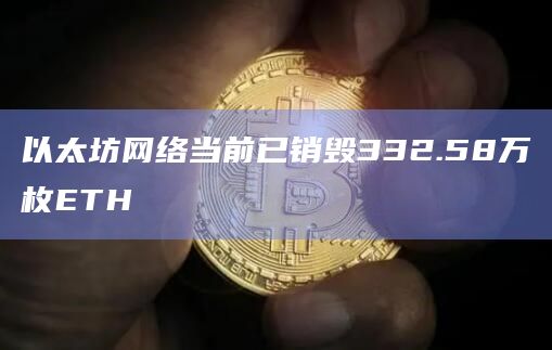 以太坊网络当前已销毁332.58万枚ETH 以太坊网络当前已销毁332.58万枚ETH