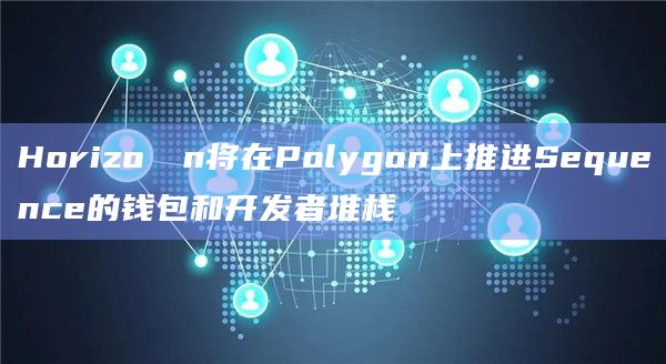 Horizo​​n将在Polygon上推进Sequence的钱包和开发者堆栈