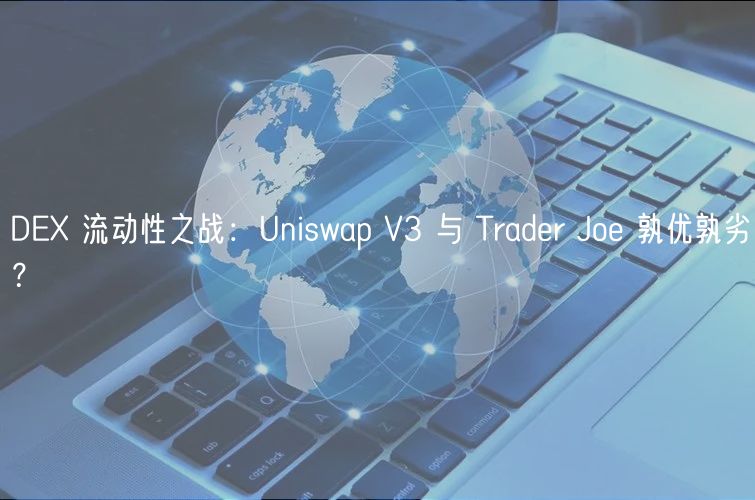 DEX 流动性之战：Uniswap V3 与 Trader Joe 孰优孰劣？