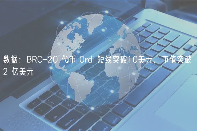 数据：BRC-20 代币 Ordi 短线突破10美元，市值突破 2 亿美元
