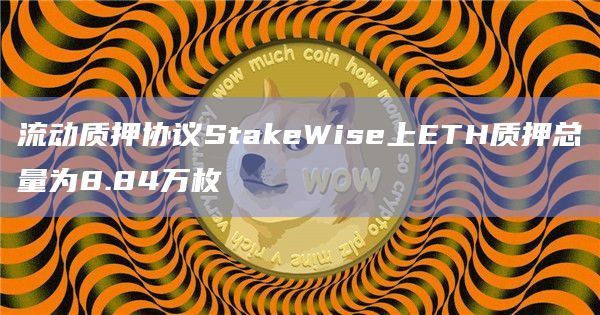 流动质押协议StakeWise上ETH质押总量为8.84万枚