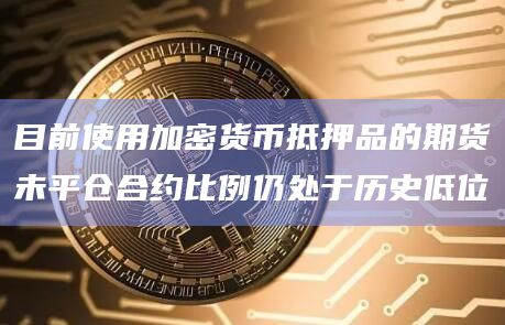目前使用加密货币抵押品的期货未平仓合约比例仍处于历史低位