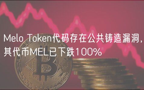 Melo Token代码存在公共铸造漏洞，其代币MEL已下跌100%