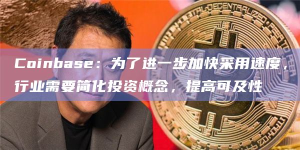 Coinbase：为了进一步加快采用速度，行业需要简化投资概念，提高可及性