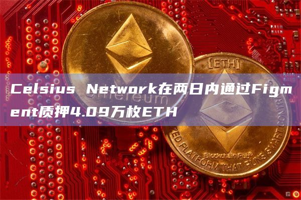 Celsius Network在两日内通过Figment质押4.09万枚ETH
