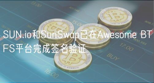 SUN.io和SunSwap已在Awesome BTFS平台完成签名验证