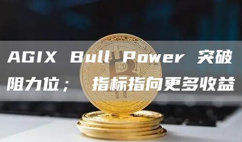AGIX Bull Power 突破阻力位； 指标指向更多收益
