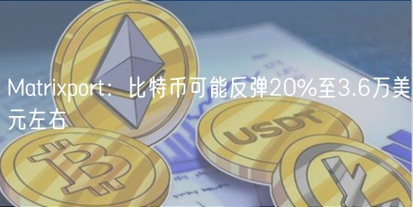 Matrixport：比特币可能反弹20%至3.6万美元左右