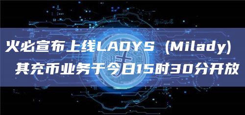 火必宣布上线LADYS (Milady) 其充币业务于今日15时30分开放