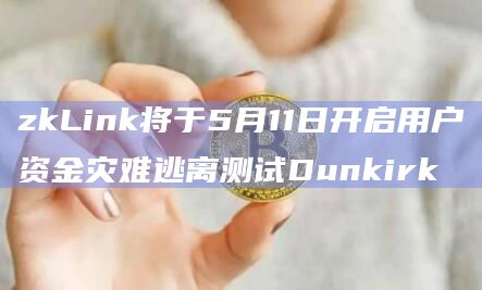 zkLink将于5月11日开启用户资金灾难逃离测试Dunkirk