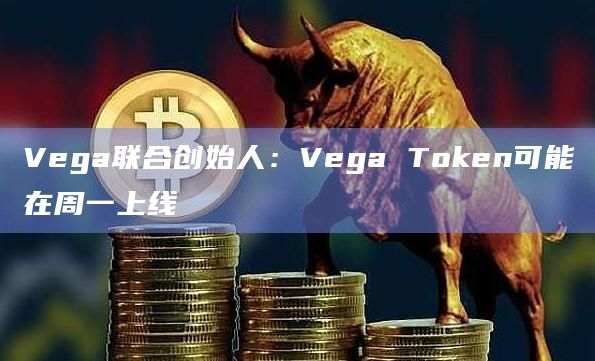 Vega联合创始人：Vega Token可能在周一上线