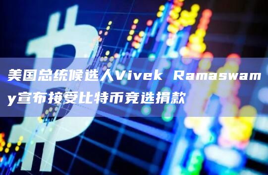 美国总统候选人Vivek Ramaswamy宣布接受比特币竞选捐款插图 美国总统候选人Vivek Ramaswamy宣布接受比特币竞选捐款