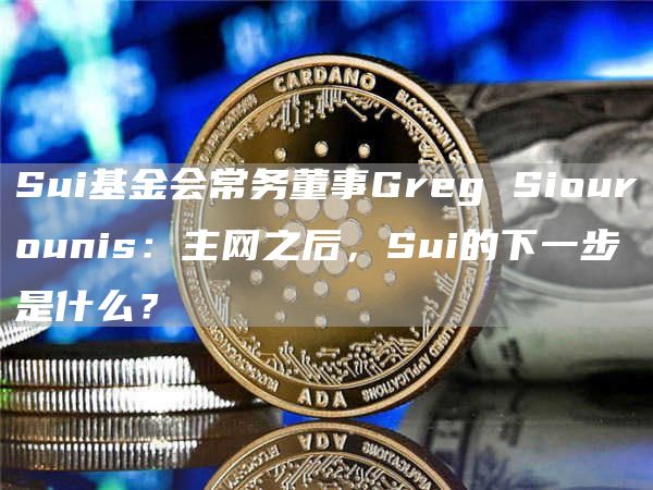 Sui基金会常务董事Greg Siourounis：主网之后，Sui的下一步是什么？