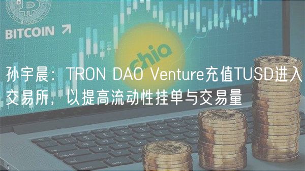 孙宇晨：TRON DAO Venture充值TUSD进入交易所，以提高流动性挂单与交易量