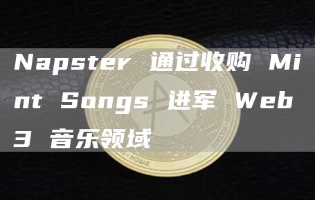 Napster 通过收购 Mint Songs 进军 Web3 音乐领域