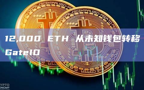 12,000 ETH 从未知钱包转移GateIO