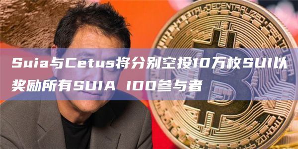 Suia与Cetus将分别空投10万枚SUI以奖励所有SUIA IDO参与者 Suia与Cetus将分别空投10万枚SUI以奖励所有SUIA IDO参与者