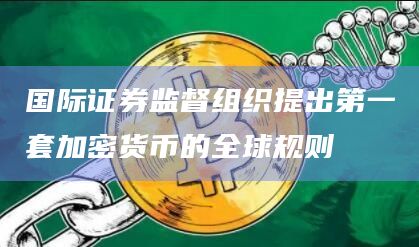 国际证券监督组织提出第一套加密货币的全球规则插图 国际证券监督组织提出第一套加密货币的全球规则
