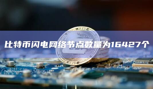 比特币闪电网络节点数量为16427个
