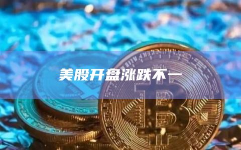 美股开盘涨跌不一